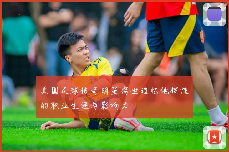 美国足球传奇明星离世追忆他辉煌的职业生涯与影响力