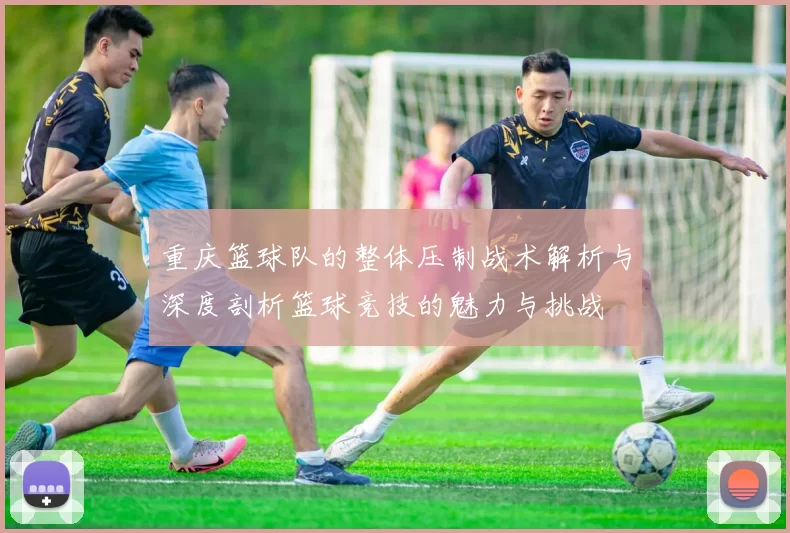 重庆篮球队的整体压制战术解析与深度剖析篮球竞技的魅力与挑战
