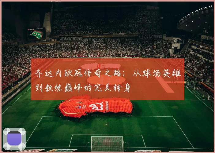 齐达内欧冠传奇之路：从球场英雄到教练巅峰的完美转身
