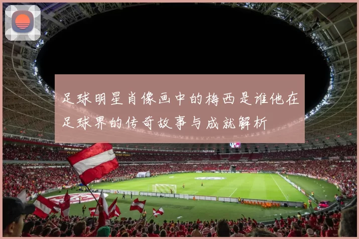 足球明星肖像画中的梅西是谁他在足球界的传奇故事与成就解析
