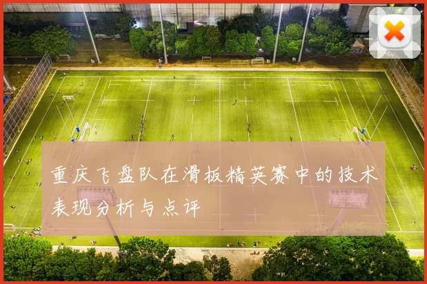 重庆飞盘队在滑板精英赛中的技术表现分析与点评