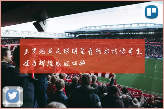 克罗地亚足球明星普约尔的传奇生涯与辉煌成就回顾