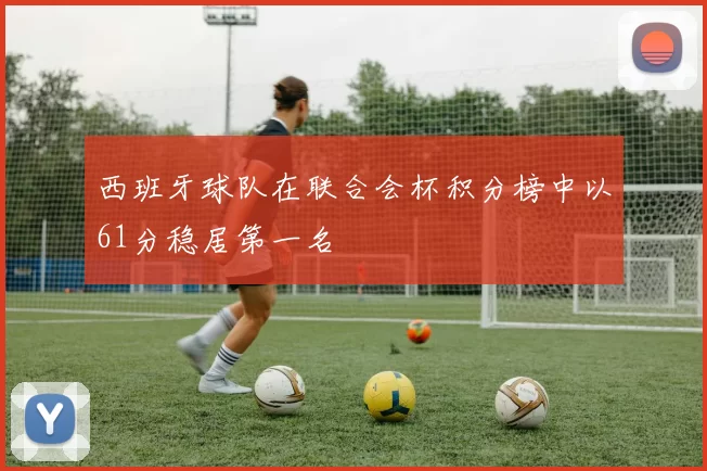 西班牙球队在联合会杯积分榜中以61分稳居第一名