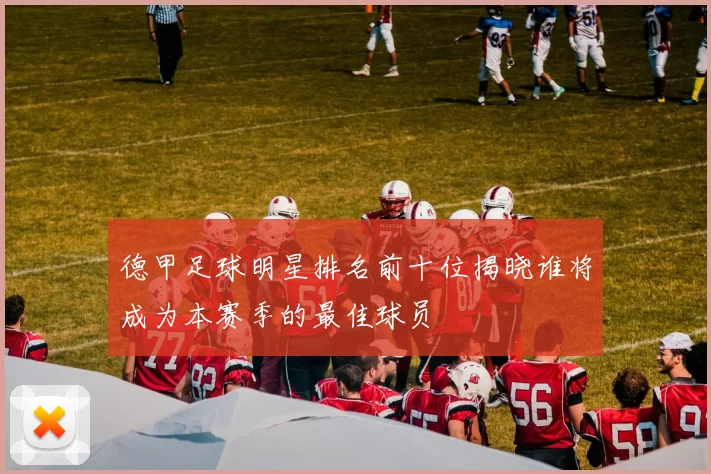 德甲足球明星排名前十位揭晓谁将成为本赛季的最佳球员