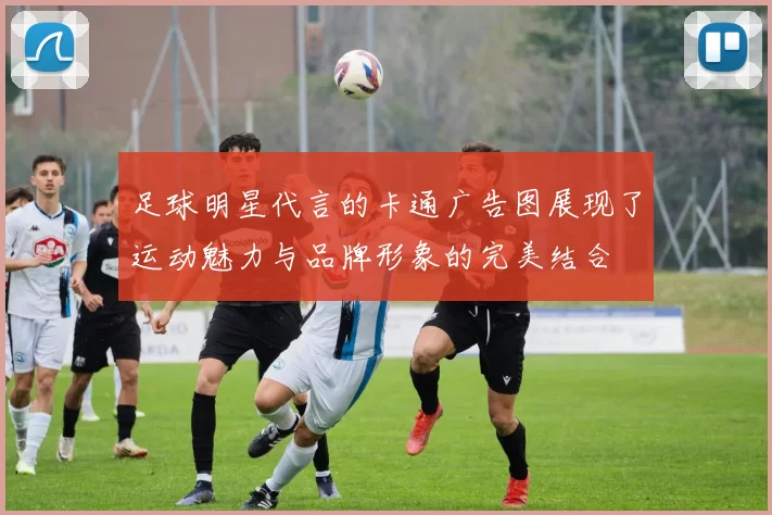 足球明星代言的卡通广告图展现了运动魅力与品牌形象的完美结合