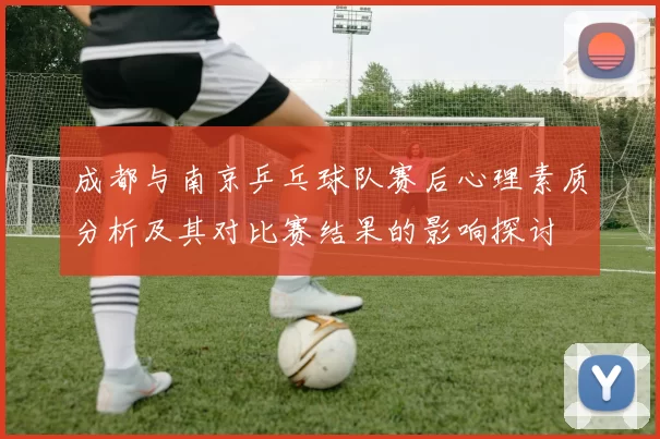 成都与南京乒乓球队赛后心理素质分析及其对比赛结果的影响探讨