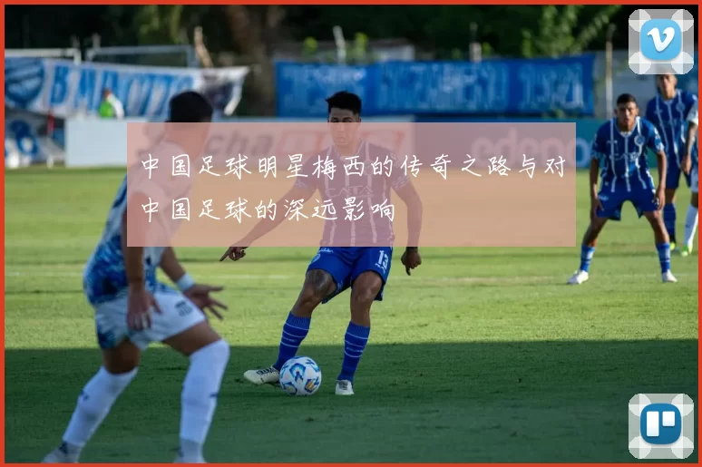 中国足球明星梅西的传奇之路与对中国足球的深远影响