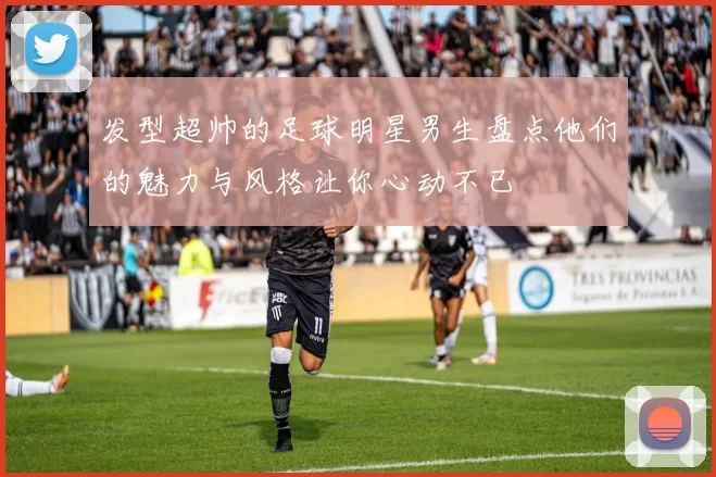 发型超帅的足球明星男生盘点他们的魅力与风格让你心动不已