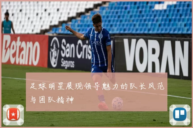 足球明星展现领导魅力的队长风范与团队精神