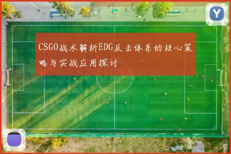 CSGO战术解析EDG反击体系的核心策略与实战应用探讨