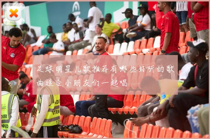 足球明星儿歌推荐有哪些好听的歌曲适合小朋友们一起唱