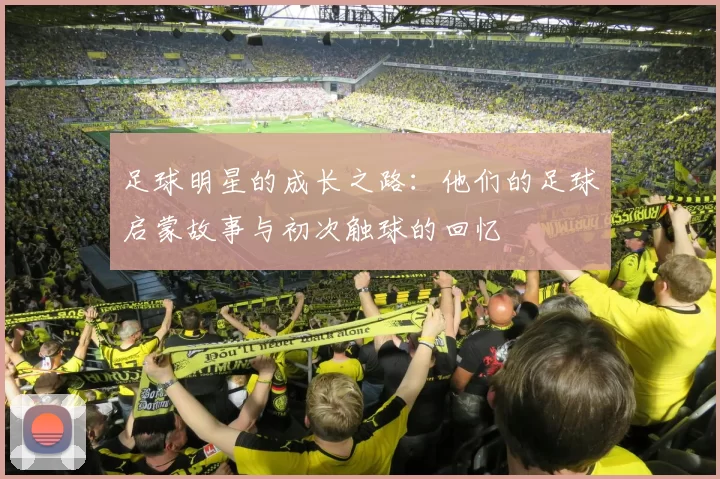 足球明星的成长之路：他们的足球启蒙故事与初次触球的回忆