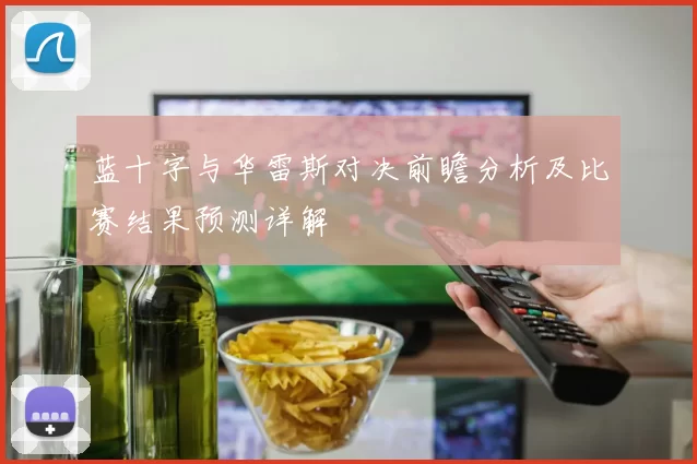 蓝十字与华雷斯对决前瞻分析及比赛结果预测详解