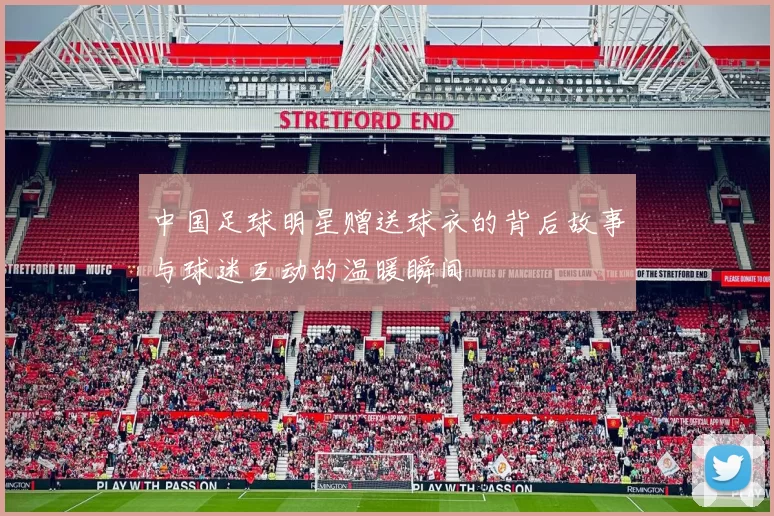 中国足球明星赠送球衣的背后故事与球迷互动的温暖瞬间