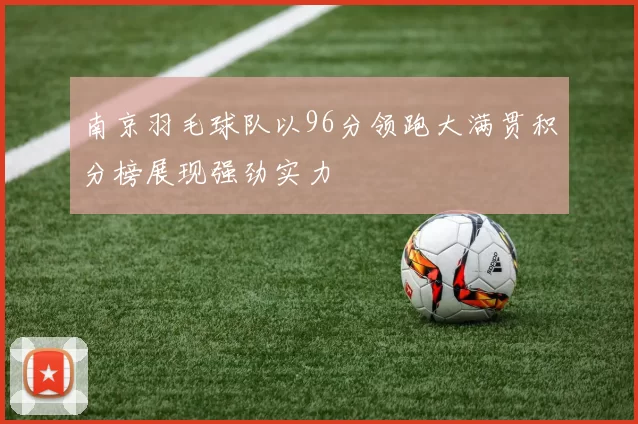 南京羽毛球队以96分领跑大满贯积分榜展现强劲实力