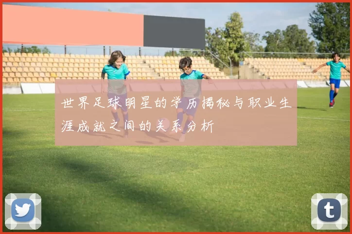 世界足球明星的学历揭秘与职业生涯成就之间的关系分析