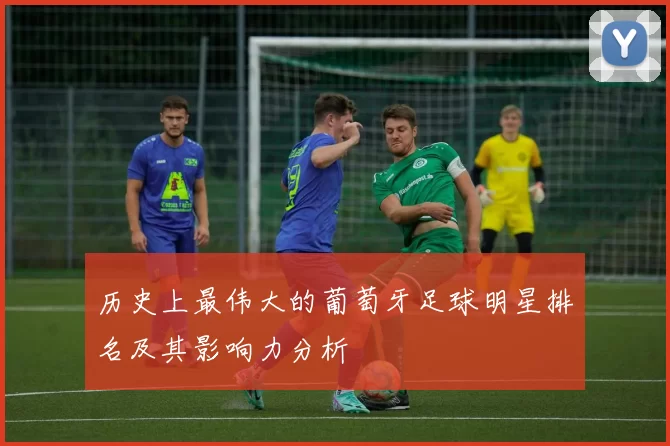 历史上最伟大的葡萄牙足球明星排名及其影响力分析