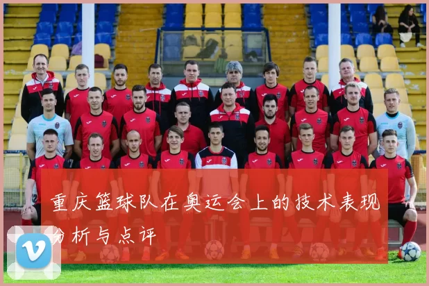 重庆篮球队在奥运会上的技术表现分析与点评