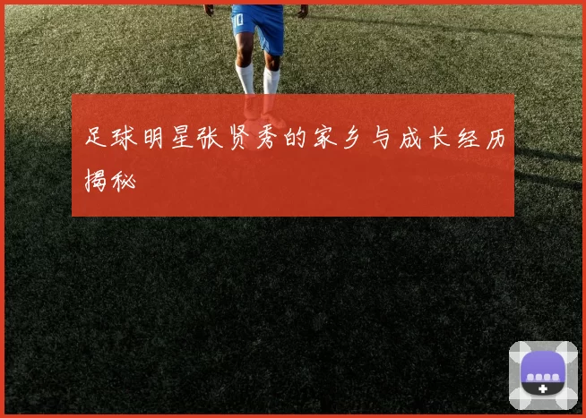 足球明星张贤秀的家乡与成长经历揭秘